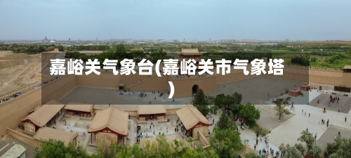 嘉峪关气象台(嘉峪关市气象塔)-第3张图片