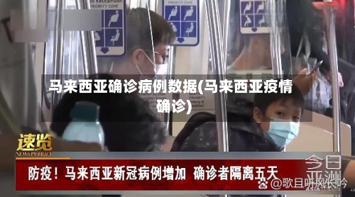 马来西亚确诊病例数据(马来西亚疫情确诊)-第3张图片