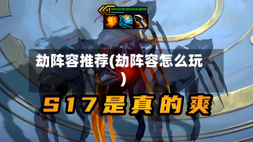 劫阵容推荐(劫阵容怎么玩)-第2张图片