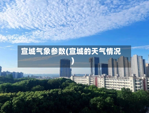 宣城气象参数(宣城的天气情况)-第2张图片
