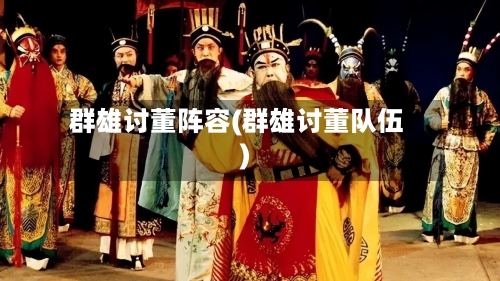 群雄讨董阵容(群雄讨董队伍)