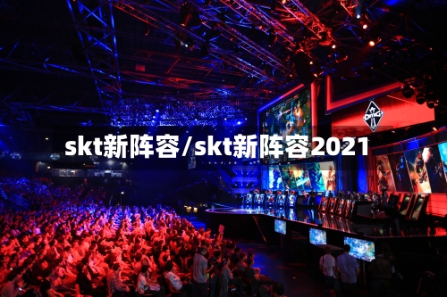 skt新阵容/skt新阵容2021