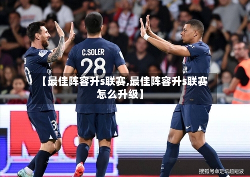 【最佳阵容升s联赛,最佳阵容升s联赛怎么升级】-第3张图片