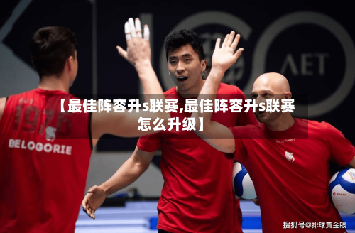 【最佳阵容升s联赛,最佳阵容升s联赛怎么升级】-第2张图片