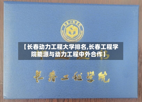 【长春动力工程大学排名,长春工程学院能源与动力工程中外合作】-第1张图片