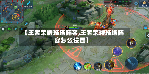 【王者荣耀推塔阵容,王者荣耀推塔阵容怎么设置】-第3张图片