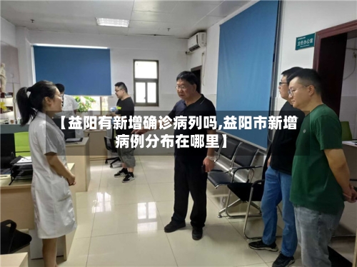 【益阳有新增确诊病列吗,益阳市新增病例分布在哪里】