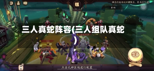 三人真蛇阵容(三人组队真蛇)