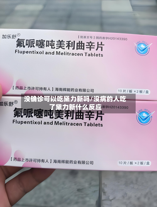没确诊可以吃黛力新吗/没病的人吃了黛力新什么反应