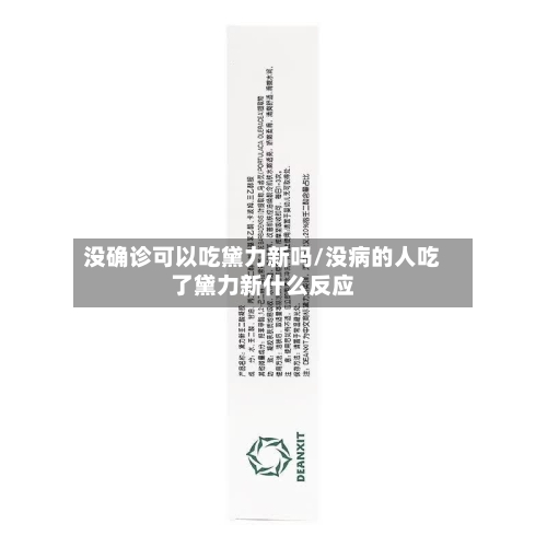 没确诊可以吃黛力新吗/没病的人吃了黛力新什么反应-第2张图片