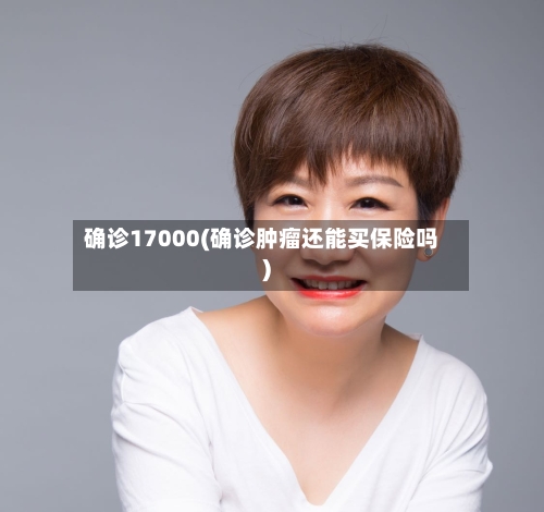 确诊17000(确诊肿瘤还能买保险吗)
