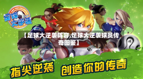 【足球大逆袭阵容,足球大逆袭球员传奇图鉴】