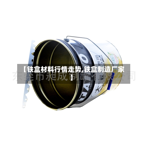 【铁盒材料行情走势,铁盒制造厂家】-第3张图片