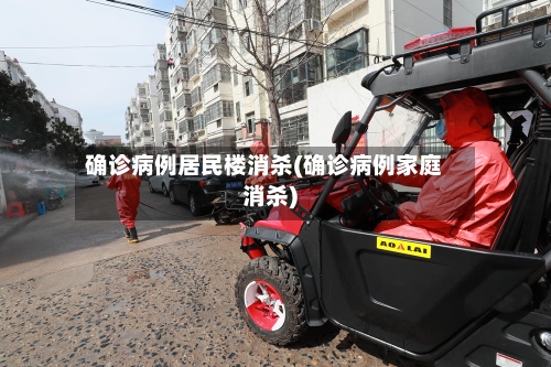 确诊病例居民楼消杀(确诊病例家庭消杀)-第2张图片