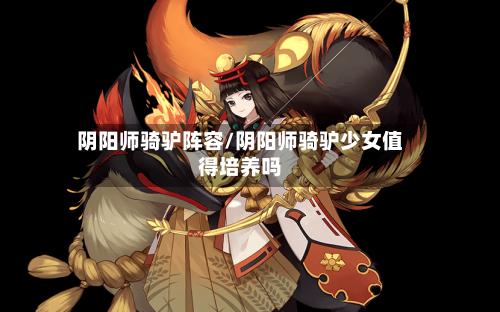阴阳师骑驴阵容/阴阳师骑驴少女值得培养吗