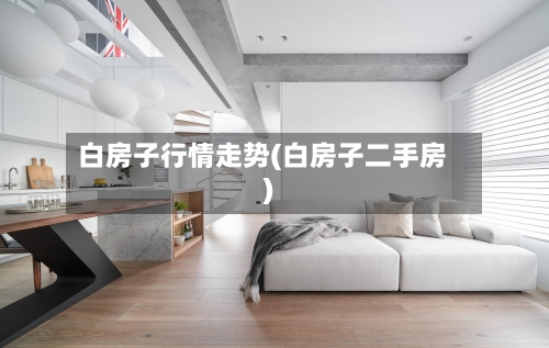 白房子行情走势(白房子二手房)