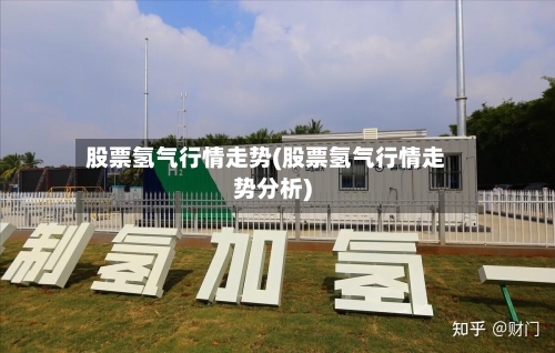 股票氢气行情走势(股票氢气行情走势分析)-第2张图片