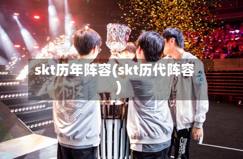 skt历年阵容(skt历代阵容)