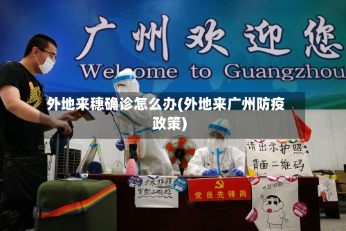 外地来穗确诊怎么办(外地来广州防疫政策)
