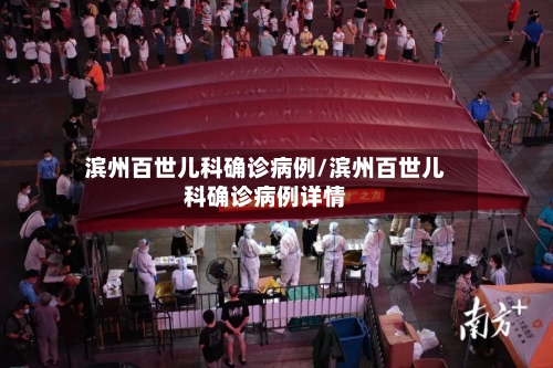 滨州百世儿科确诊病例/滨州百世儿科确诊病例详情