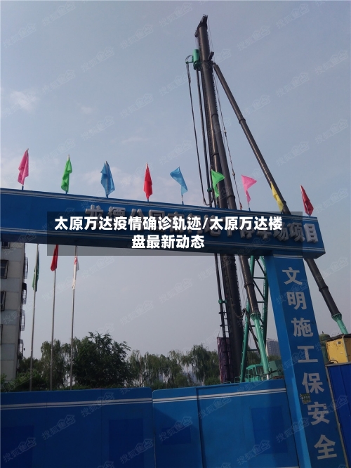 太原万达疫情确诊轨迹/太原万达楼盘最新动态