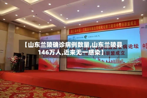 【山东兰陵确诊病例数量,山东兰陵县146万人,近来无一感染】