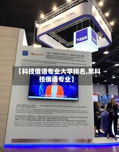 【科技俄语专业大学排名,黑科技俄语专业】