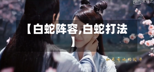 【白蛇阵容,白蛇打法】
