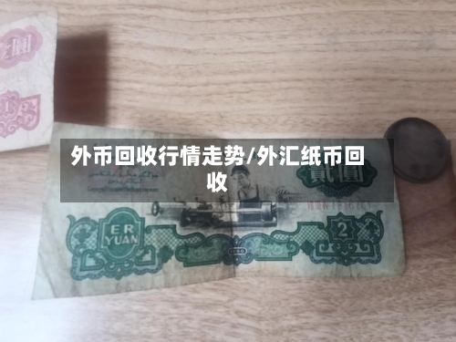 外币回收行情走势/外汇纸币回收-第3张图片