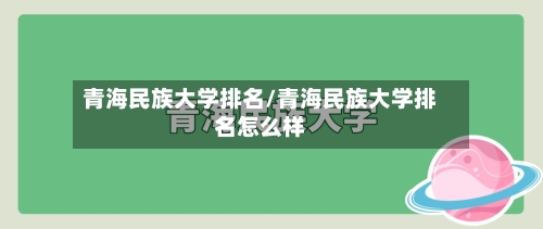 青海民族大学排名/青海民族大学排名怎么样-第2张图片