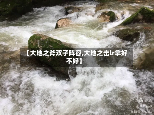【大地之斧双子阵容,大地之击lr拿好不好】