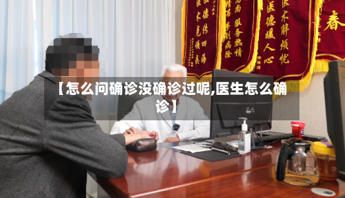 【怎么问确诊没确诊过呢,医生怎么确诊】