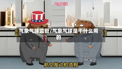 气象气球监管/气象气球是干什么用的-第3张图片