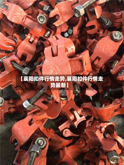 【襄阳扣件行情走势,襄阳扣件行情走势最新】-第2张图片