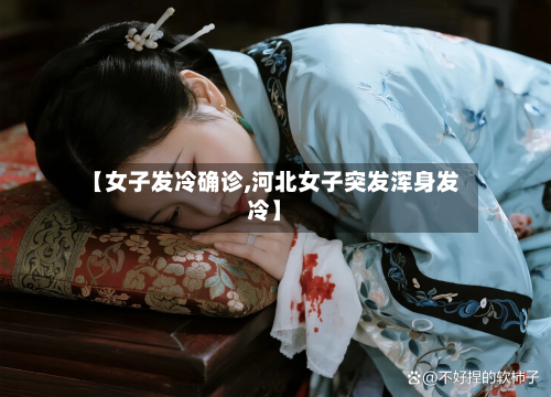 【女子发冷确诊,河北女子突发浑身发冷】
