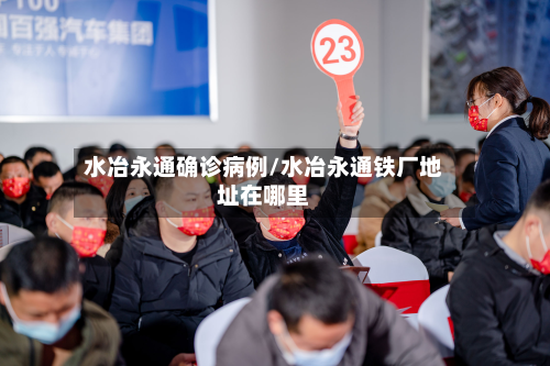 水冶永通确诊病例/水冶永通铁厂地址在哪里