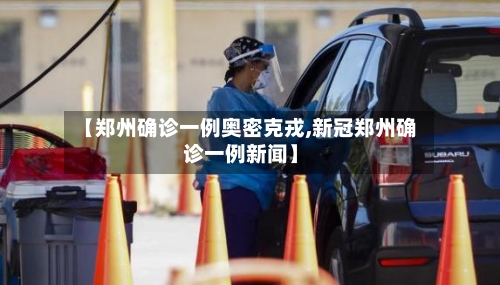 【郑州确诊一例奥密克戎,新冠郑州确诊一例新闻】-第2张图片
