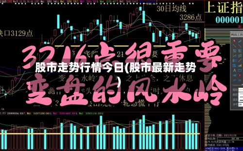 股市走势行情今日(股市最新走势)
