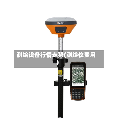 测绘设备行情走势(测绘仪费用)