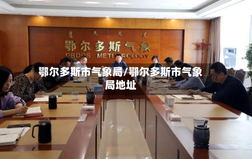 鄂尔多斯市气象局/鄂尔多斯市气象局地址-第3张图片