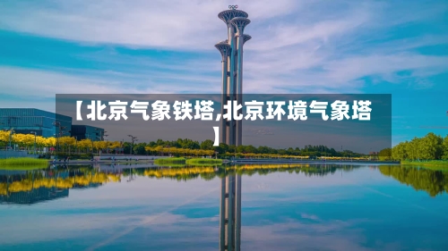 【北京气象铁塔,北京环境气象塔】-第2张图片