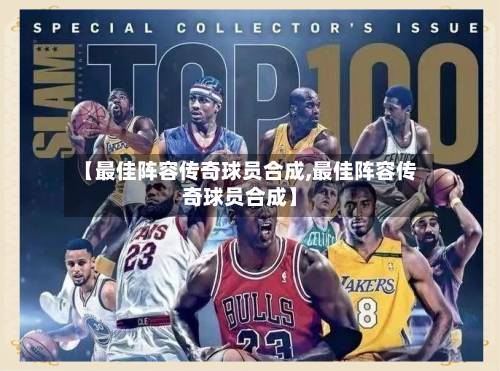 【最佳阵容传奇球员合成,最佳阵容传奇球员合成】