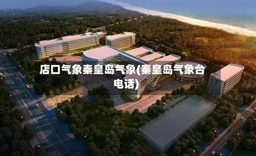店口气象秦皇岛气象(秦皇岛气象台电话)-第3张图片