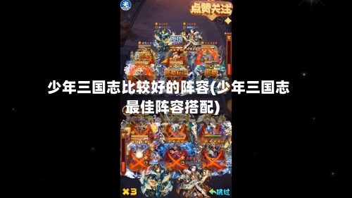 少年三国志比较好的阵容(少年三国志最佳阵容搭配)-第3张图片