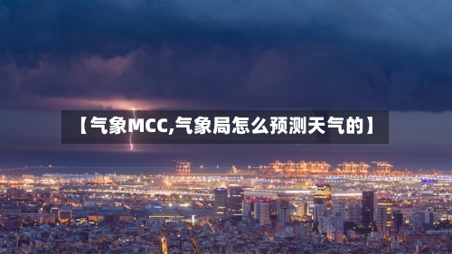 【气象MCC,气象局怎么预测天气的】
