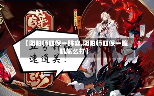 【阴阳师四保一阵容,阴阳师四保一腹肌怎么打】-第2张图片