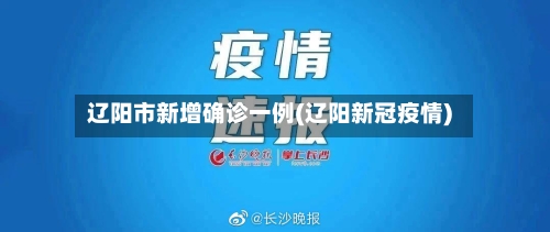 辽阳市新增确诊一例(辽阳新冠疫情)