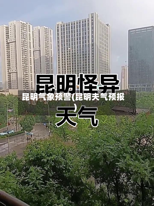 昆明气象预警(昆明夫气预报)