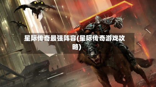星际传奇最强阵容(星际传奇游戏攻略)-第3张图片