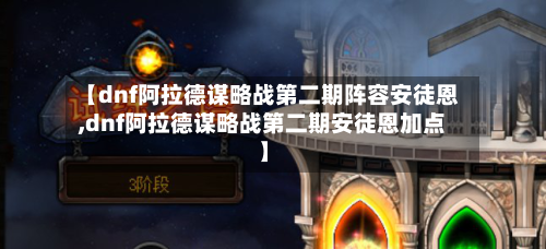 【dnf阿拉德谋略战第二期阵容安徒恩,dnf阿拉德谋略战第二期安徒恩加点】